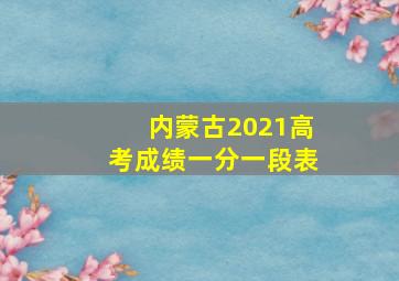 内蒙古2021高考成绩一分一段表