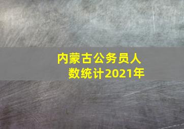 内蒙古公务员人数统计2021年