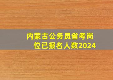 内蒙古公务员省考岗位已报名人数2024