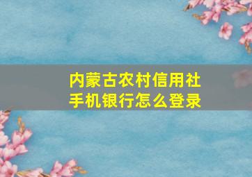 内蒙古农村信用社手机银行怎么登录