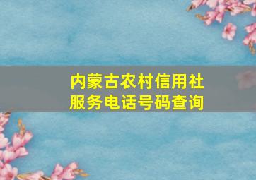 内蒙古农村信用社服务电话号码查询