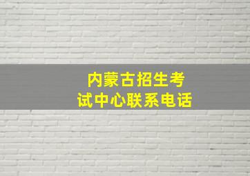 内蒙古招生考试中心联系电话