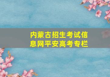 内蒙古招生考试信息网平安高考专栏