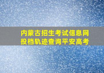 内蒙古招生考试信息网投档轨迹查询平安高考