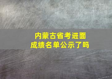 内蒙古省考进面成绩名单公示了吗