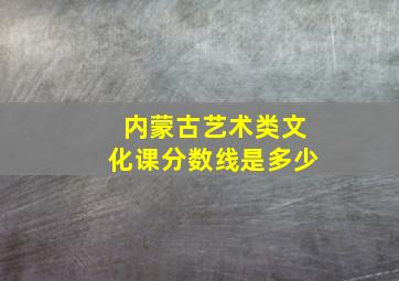 内蒙古艺术类文化课分数线是多少