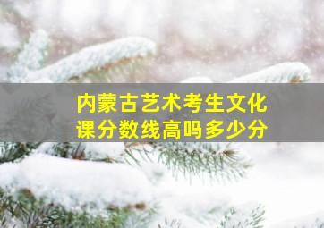 内蒙古艺术考生文化课分数线高吗多少分