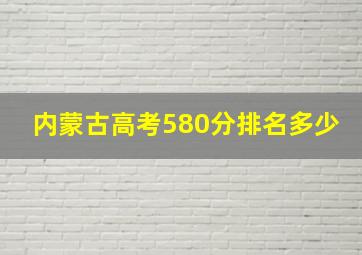 内蒙古高考580分排名多少