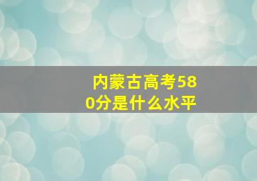 内蒙古高考580分是什么水平