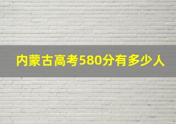 内蒙古高考580分有多少人