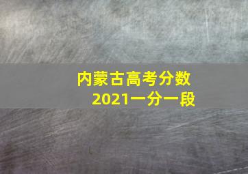 内蒙古高考分数2021一分一段