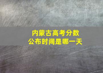 内蒙古高考分数公布时间是哪一天