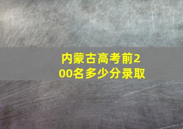 内蒙古高考前200名多少分录取