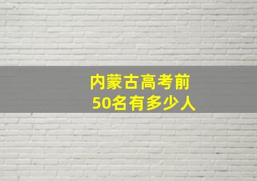 内蒙古高考前50名有多少人