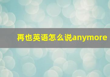 再也英语怎么说anymore