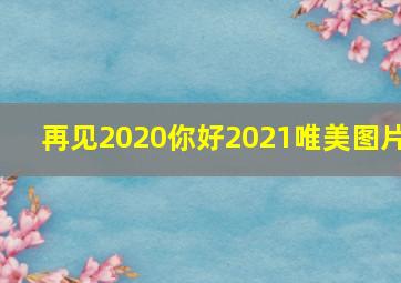 再见2020你好2021唯美图片