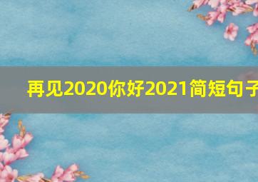 再见2020你好2021简短句子