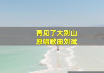 再见了大别山原唱歌曲刘斌