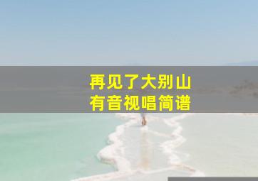 再见了大别山有音视唱简谱