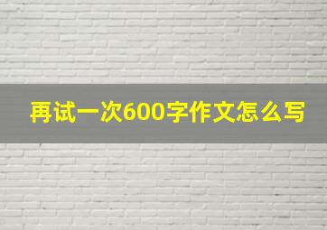 再试一次600字作文怎么写