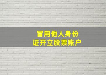 冒用他人身份证开立股票账户