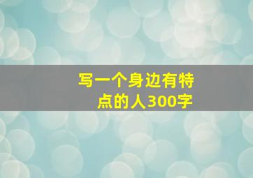 写一个身边有特点的人300字