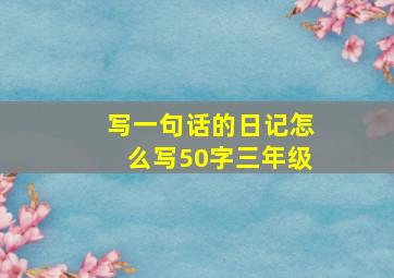 写一句话的日记怎么写50字三年级