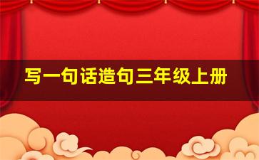 写一句话造句三年级上册