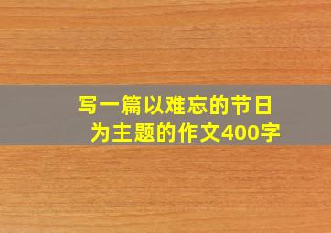 写一篇以难忘的节日为主题的作文400字