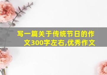 写一篇关于传统节日的作文300字左右,优秀作文