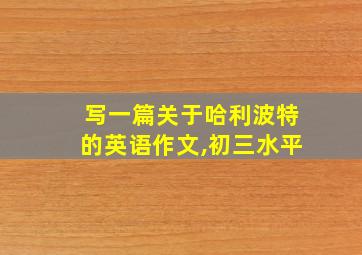 写一篇关于哈利波特的英语作文,初三水平