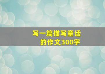 写一篇描写童话的作文300字