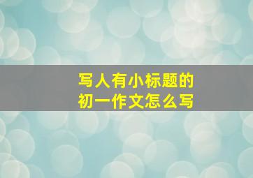 写人有小标题的初一作文怎么写