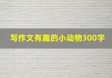 写作文有趣的小动物300字