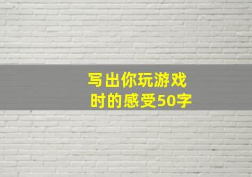 写出你玩游戏时的感受50字