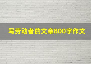 写劳动者的文章800字作文