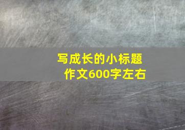 写成长的小标题作文600字左右