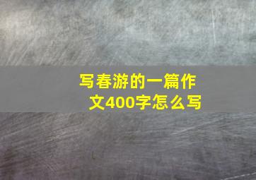 写春游的一篇作文400字怎么写