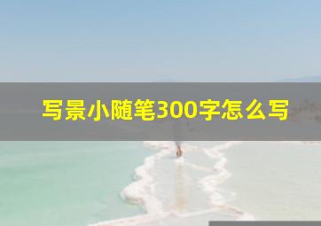 写景小随笔300字怎么写