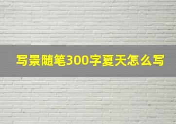 写景随笔300字夏天怎么写