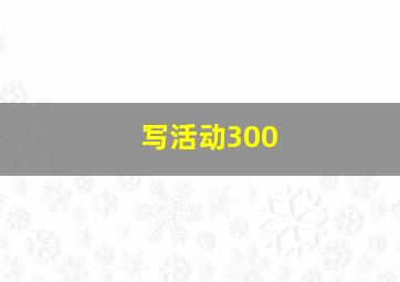 写活动300