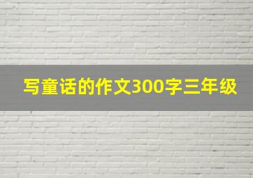 写童话的作文300字三年级