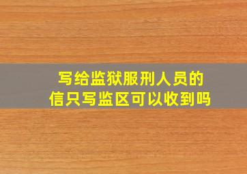 写给监狱服刑人员的信只写监区可以收到吗