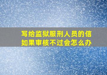 写给监狱服刑人员的信如果审核不过会怎么办