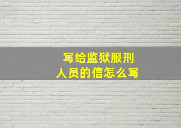 写给监狱服刑人员的信怎么写