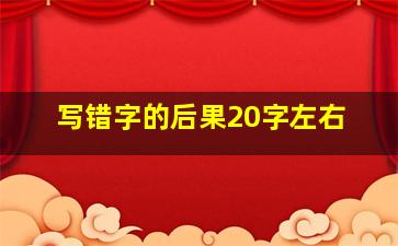 写错字的后果20字左右