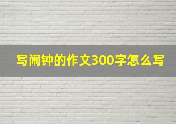 写闹钟的作文300字怎么写