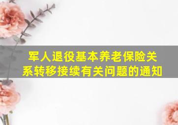 军人退役基本养老保险关系转移接续有关问题的通知