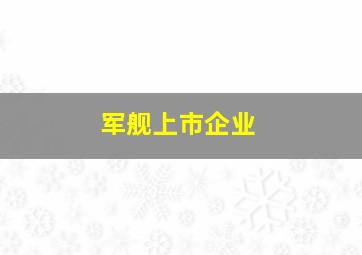 军舰上市企业