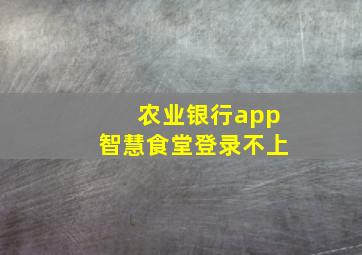 农业银行app智慧食堂登录不上